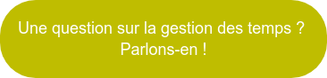 Une question sur la gestion des temps ? Parlons-en !